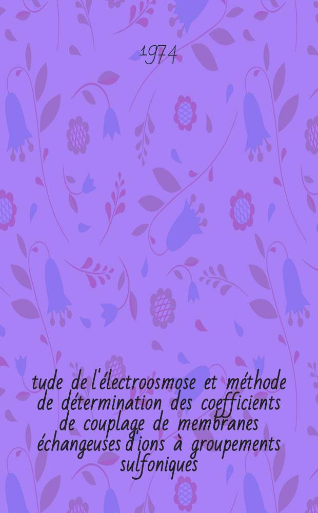 Étude de l'électroosmose et méthode de détermination des coefficients de couplage de membranes échangeuses d'ions à groupements sulfoniques : Thèse prés. à la Fac. des sciences de l'Univ. de Rouen ..