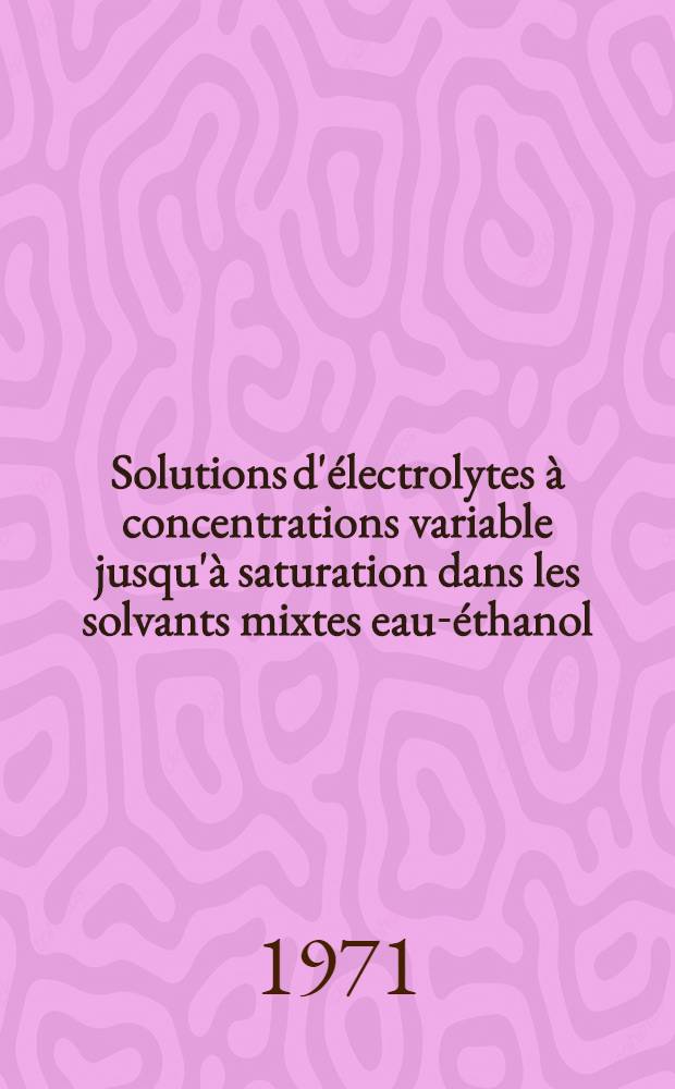 Solutions d'&eacute;lectrolytes &agrave; concentrations variable jusqu'&agrave; saturation dans les solvants mixtes eau-&eacute;thanol : Th&egrave;se pr&eacute;s. &agrave; la Fac. des sciences de l'Univ. de Lille..