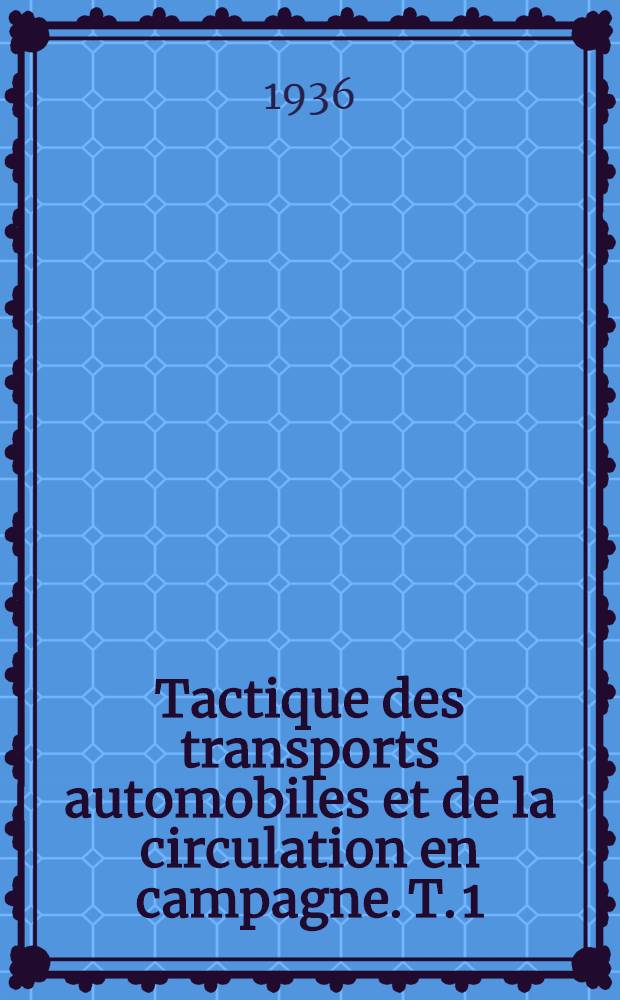 Tactique des transports automobiles et de la circulation en campagne. T. 1 : Traité théorique