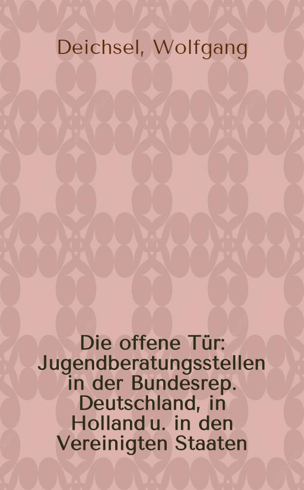Die offene Tür : Jugendberatungsstellen in der Bundesrep. Deutschland, in Holland u. in den Vereinigten Staaten : Eine vergl. empirische Unters