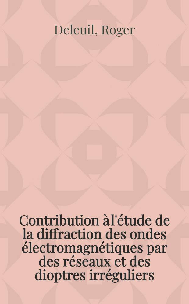 Contribution à l'étude de la diffraction des ondes électromagnétiques par des réseaux et des dioptres irréguliers : Thèse présentée à la Faculté des sciences de l'Univ. d'Aix-Marseille..