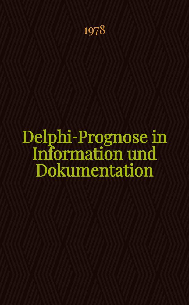 Delphi-Prognose in Information und Dokumentation : Unters. über zukünftige Entwicklungen des Bibliotheks-, Informations- u. Dokumentationswesens in der Bundesrepublik Deutschland u. in Österreich