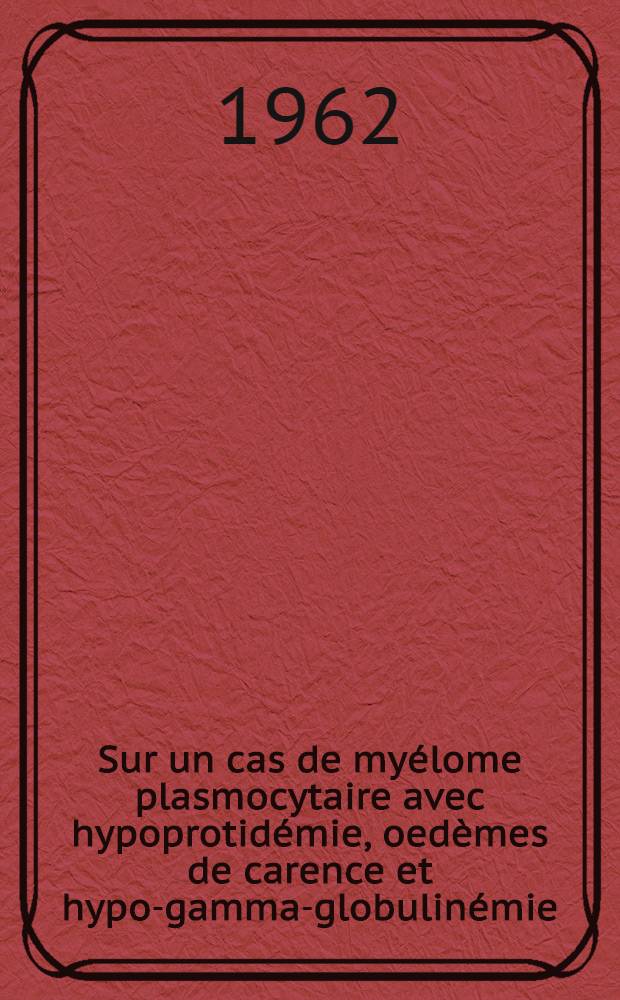 Sur un cas de myélome plasmocytaire avec hypoprotidémie, oedèmes de carence et hypo-gamma-globulinémie : Thèse ..