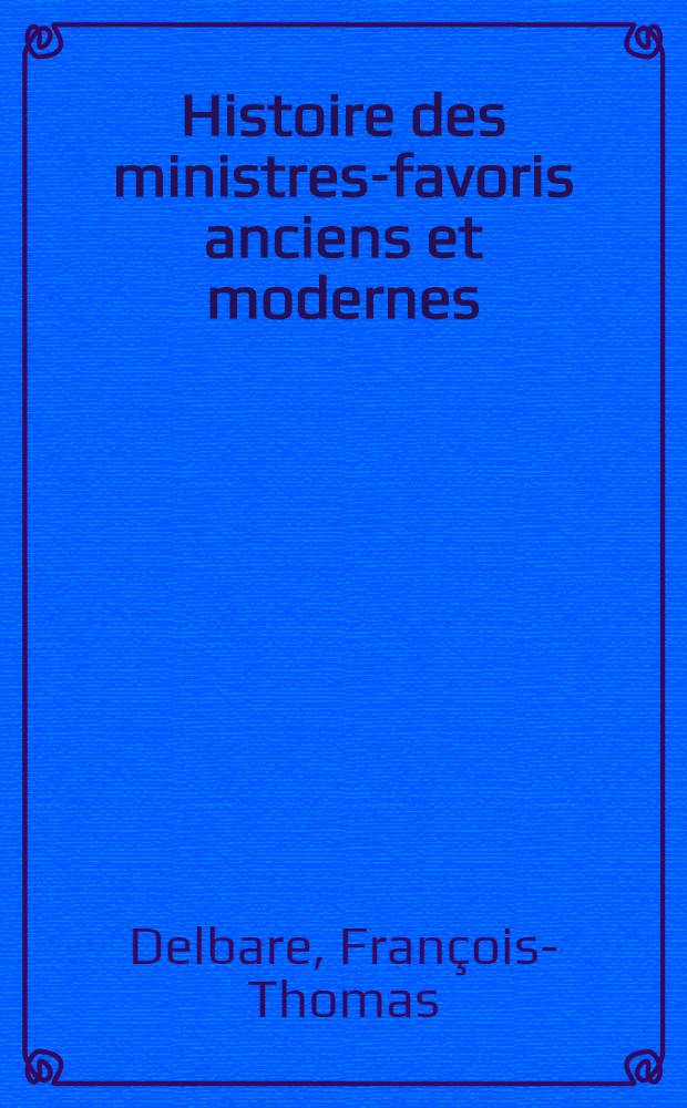 Histoire des ministres-favoris anciens et modernes