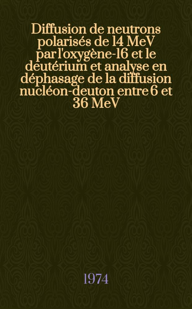 Diffusion de neutrons polarisés de 14 MeV par l'oxygène-16 et le deutérium et analyse en déphasage de la diffusion nucléon-deuton entre 6 et 36 MeV : Thèse ... prés. à l'Univ. Paris VI ..