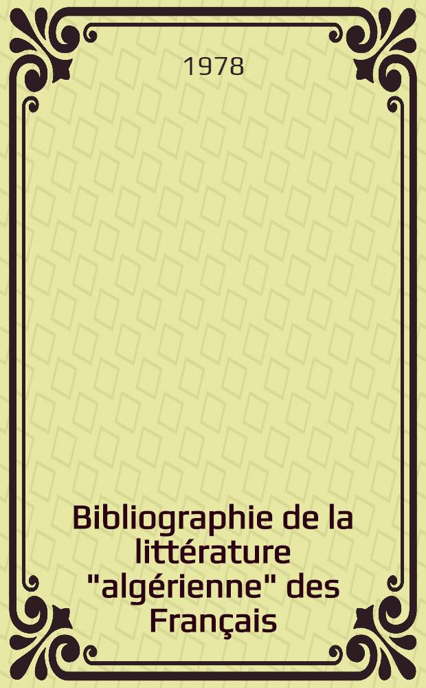 Bibliographie de la littérature "algérienne" des Français : Bibliogr. des romans, récits et recueils de nouvelles écrits par des Français, inspirés par l'Algérie 1896-1975 précédée de la bibliographie des Études sur la littérature "algérienne" des Français