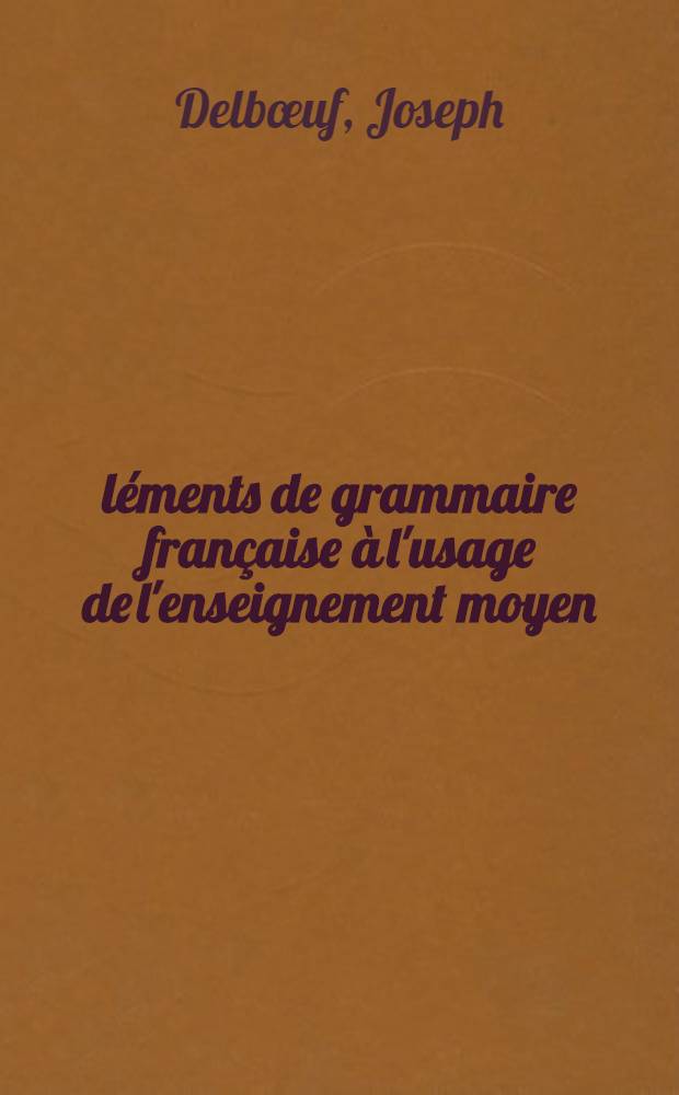 Éléments de grammaire française à l'usage de l'enseignement moyen