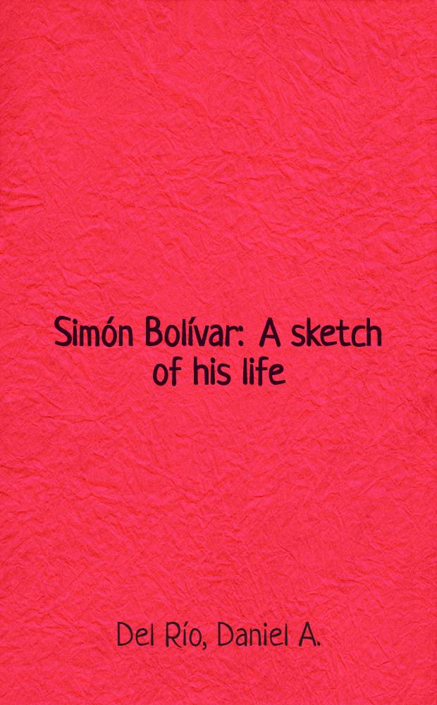 Simón Bolívar : A sketch of his life