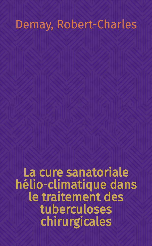 La cure sanatoriale hélio-climatique dans le traitement des tuberculoses chirurgicales : Thèse pour le doctorat en méd. (diplôme d'État)