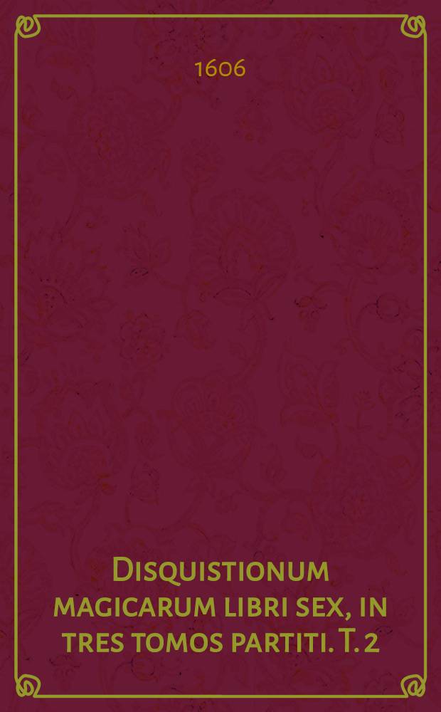 Disquistionum magicarum libri sex, in tres tomos partiti. T. 2 : Secunda cura correctior & auctior, in quo agitur de malefici, vana observatione, divinatione, & consecratione