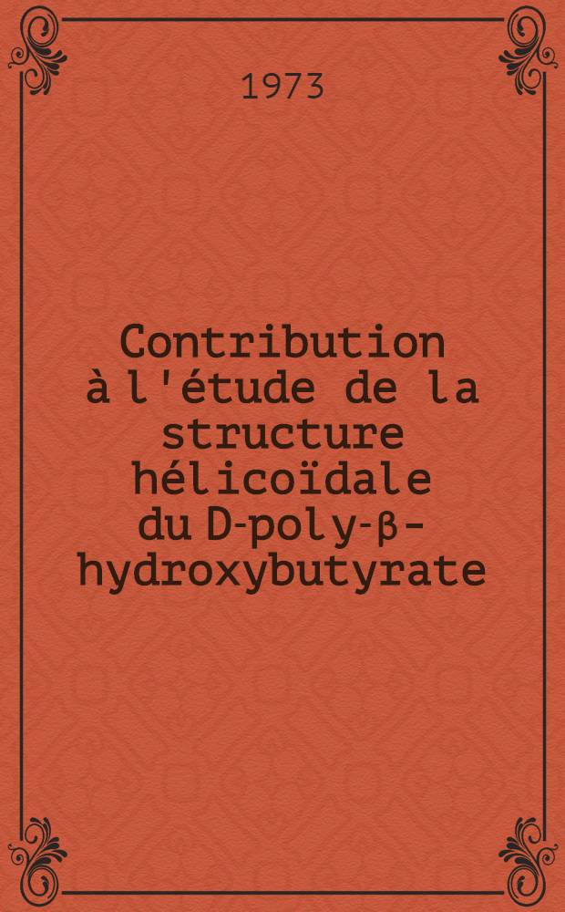 Contribution à l'étude de la structure hélicoïdale du D-poly-β-hydroxybutyrate (PHB) : Thèse prés. à l'Univ. Louis-Pasteur, Strasbourg ..