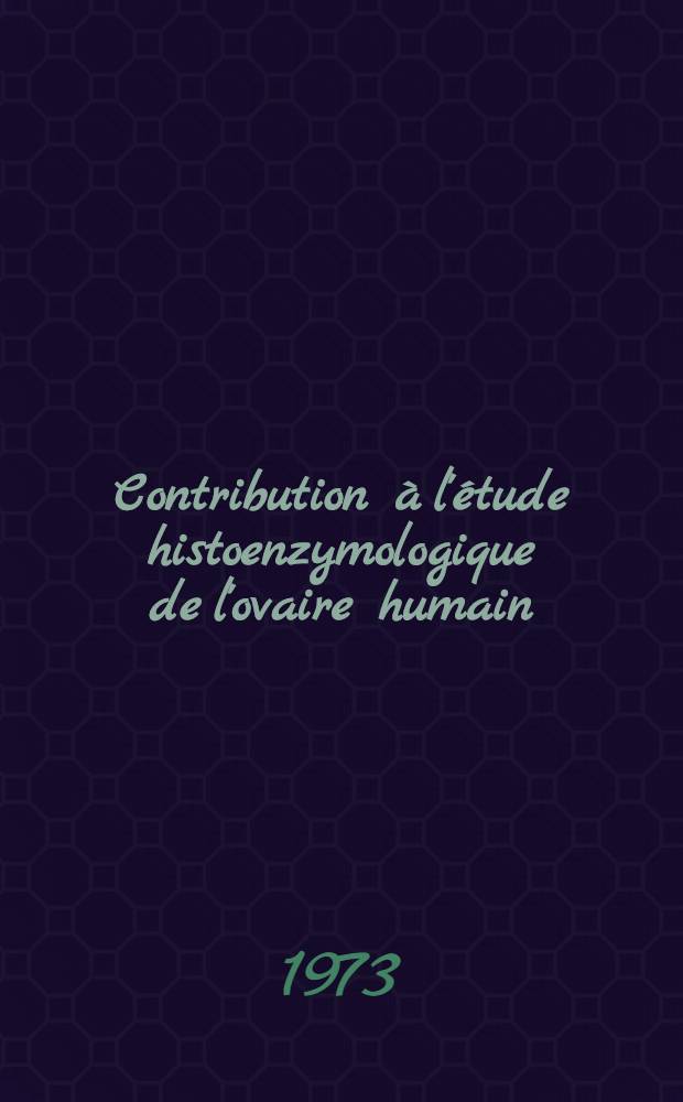 Contribution à l'étude histoenzymologique de l'ovaire humain : Thèse ..