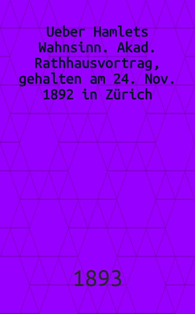 Ueber Hamlets Wahnsinn. Akad. Rathhausvortrag, gehalten am 24. Nov. 1892 in Zürich