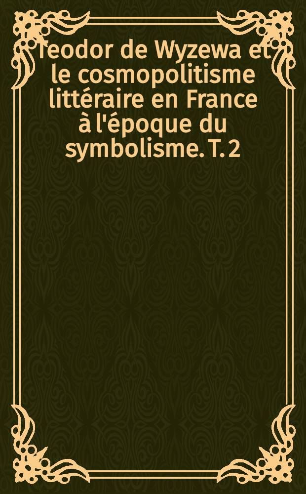Teodor de Wyzewa et le cosmopolitisme littéraire en France à l'époque du symbolisme. [T. 2] : Appendice