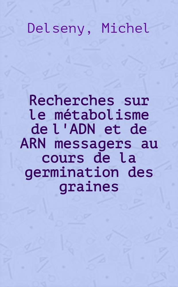 Recherches sur le m&eacute;tabolisme de l'ADN et de ARN messagers au cours de la germination des graines : Th&egrave;se