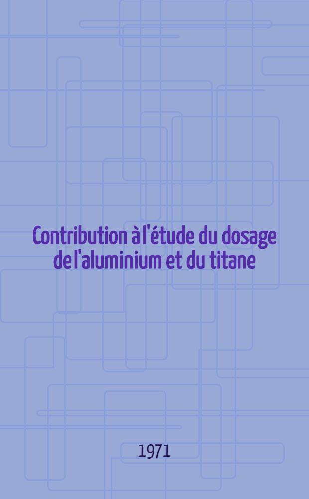 Contribution à l'étude du dosage de l'aluminium et du titane : Application aux bauxites : Thèse prés. devant l'Univ. Claude-Bernard, Lyon ..