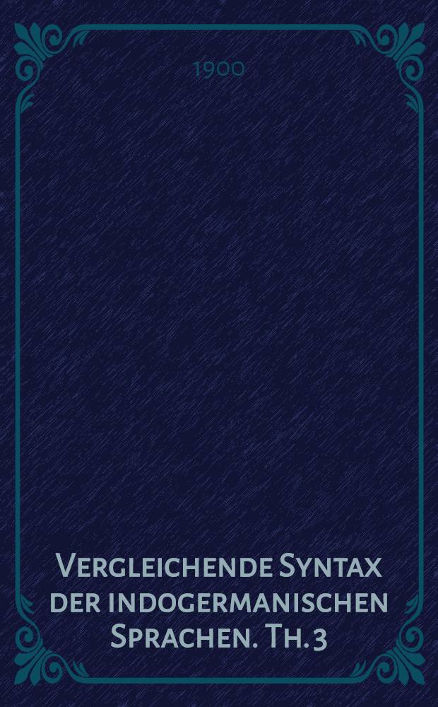 Vergleichende Syntax der indogermanischen Sprachen. Th. 3 : [Mit] [Indices Wort-, Sach-, Stellen- und Autorenindex] [zu den Bd. 3-5]