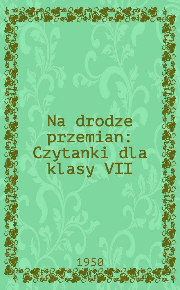Na drodze przemian : Czytanki dla klasy VII