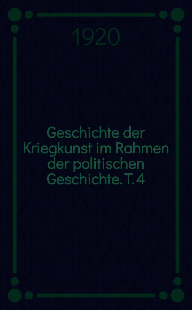 Geschichte der Kriegkunst im Rahmen der politischen Geschichte. T. 4 : Neuzeit