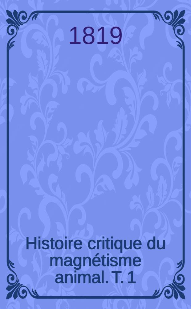Histoire critique du magnétisme animal. T. 1