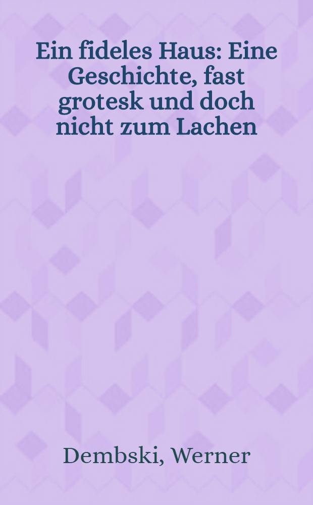 Ein fideles Haus : Eine Geschichte, fast grotesk und doch nicht zum Lachen
