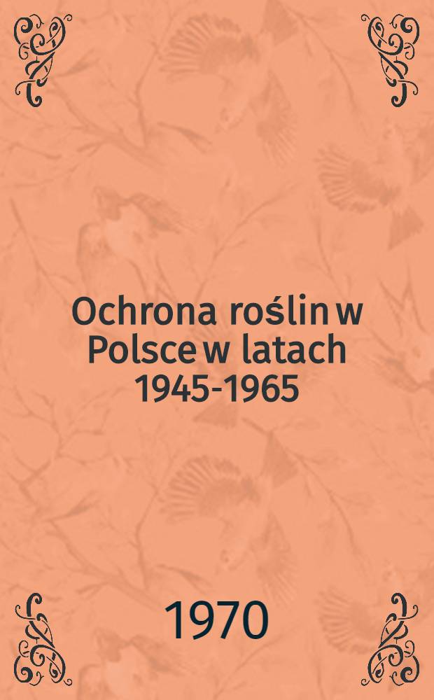 Ochrona roślin w Polsce w latach 1945-1965 : Studium ekonomiczno-historyczne