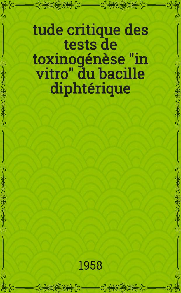 &Eacute;tude critique des tests de toxinog&eacute;n&egrave;se "in vitro" du bacille dipht&eacute;rique : R&eacute;sultats obtenus avec une m&eacute;thode personnelle : (Travail du laboratoire d'hygi&egrave;ne de la Facult&eacute; de m&eacute;d. de Lyon ...) : Th&egrave;se, pr&eacute;sent&eacute;e ... pour obtenir le grade de docteur en m&eacute;d