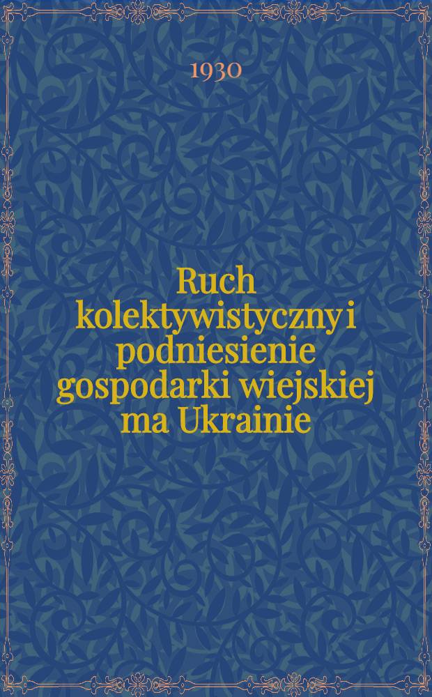 ... Ruch kolektywistyczny i podniesienie gospodarki wiejskiej ma Ukrainie : Referat na XI Zjeździe KP(b)U