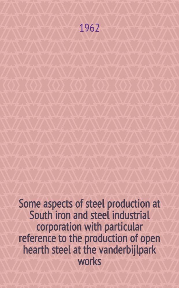 Some aspects of steel production at South iron and steel industrial corporation with particular reference to the production of open hearth steel at the vanderbijlpark works