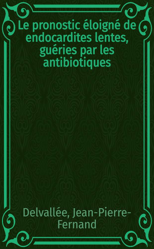 Le pronostic éloigné de endocardites lentes, guéries par les antibiotiques : Thèse pour le doctorat en méd. (diplôme d'État)