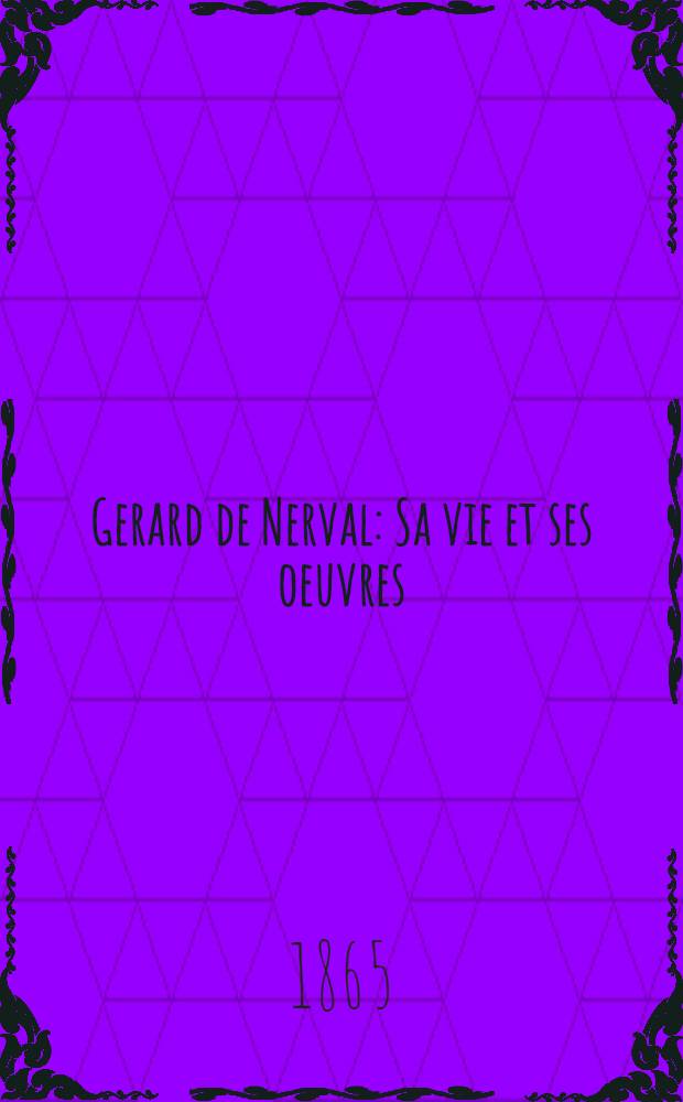 Gerard de Nerval : Sa vie et ses oeuvres
