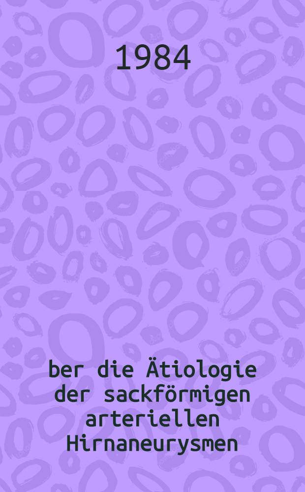 Über die Ätiologie der sackförmigen arteriellen Hirnaneurysmen : Inaug.-Diss