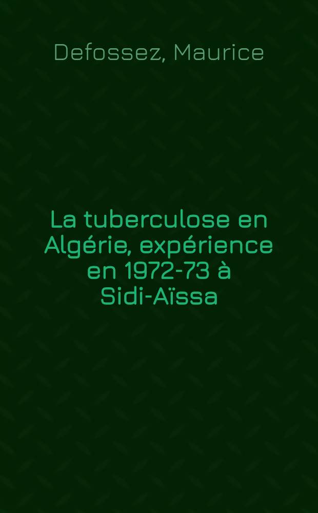 La tuberculose en Algérie, expérience en 1972-73 à Sidi-Aïssa (Titteri) : Thèse ..
