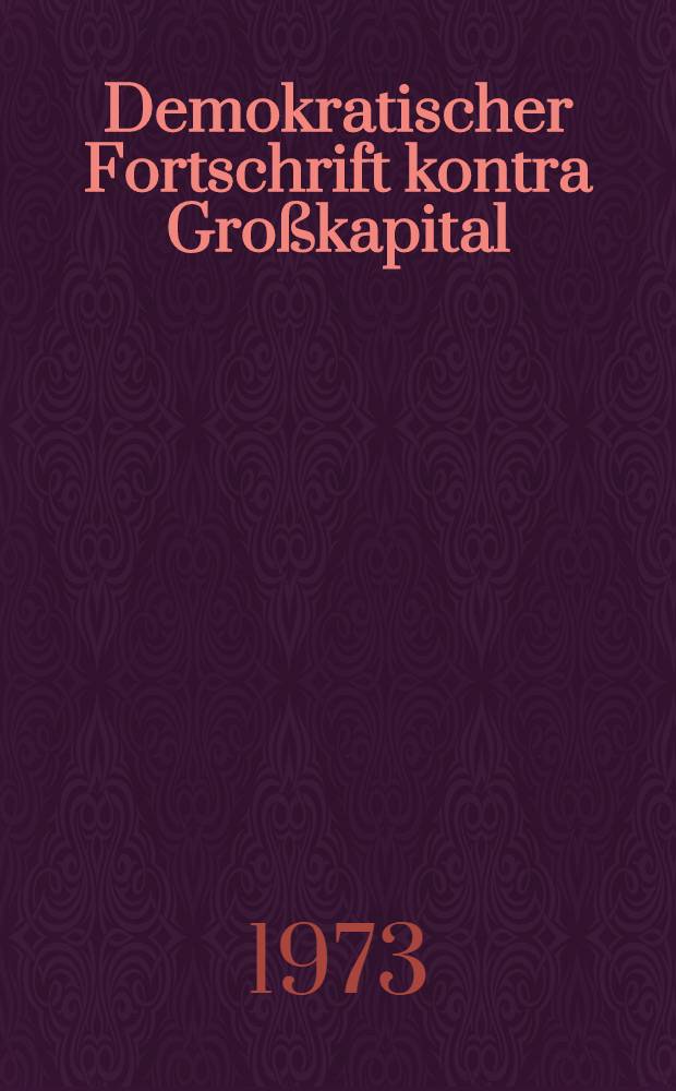 Demokratischer Fortschrift kontra Großkapital : Was das Monopolkapital will - was das Volk braucht : Der Standpunkt der Deutschen Kommunistischen Partei