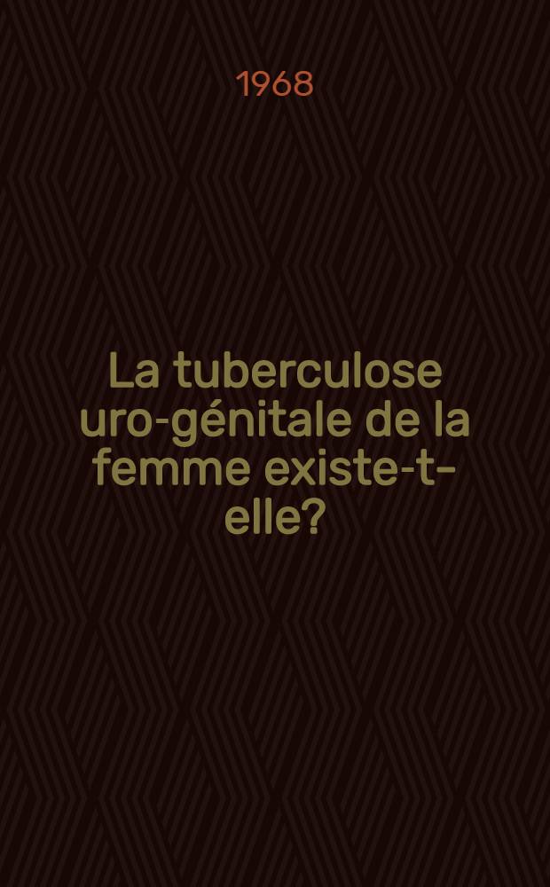 La tuberculose uro-génitale de la femme existe-t-elle? : Thèse..