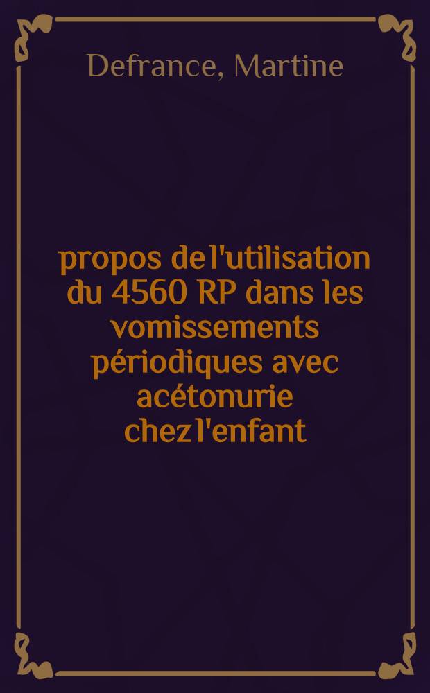 &Agrave; propos de l'utilisation du 4560 RP dans les vomissements p&eacute;riodiques avec ac&eacute;tonurie chez l'enfant : Th&egrave;se ..
