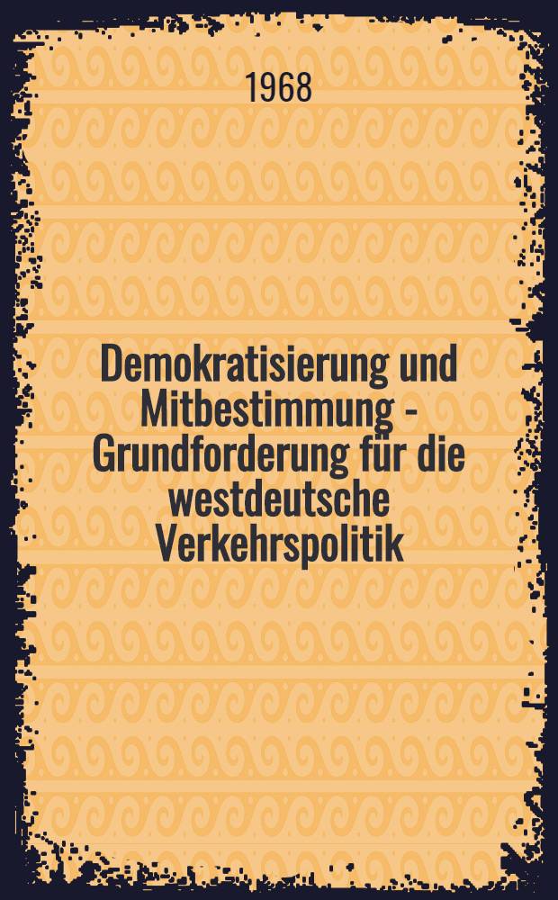 Demokratisierung und Mitbestimmung - Grundforderung für die westdeutsche Verkehrspolitik : Beiträge einer wissenschaftlichen Konferenz, Dresden, 27. und 28. Nov. 1968