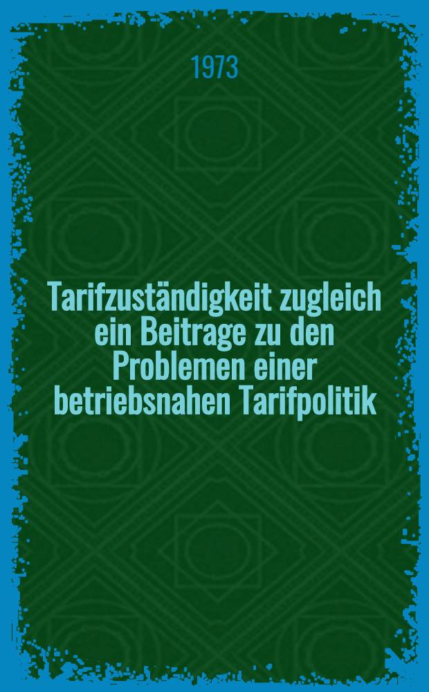 Tarifzuständigkeit zugleich ein Beitrage zu den Problemen einer betriebsnahen Tarifpolitik : Inaug.-Diss..