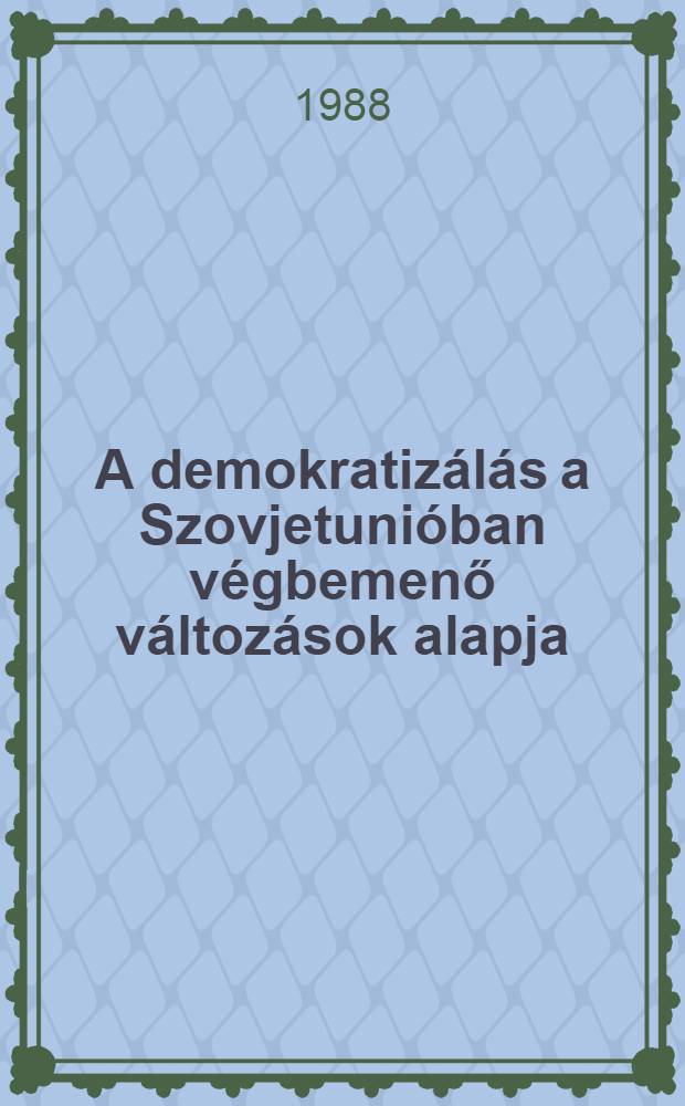 A demokratizálás a Szovjetunióban végbemenő változások alapja : Igy vélekednek és erről beszélnek ma az újságírók, a tudósok, a munkások és a kolhoztagok