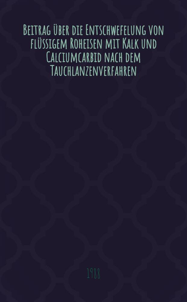 Beitrag über die Entschwefelung von flüssigem Roheisen mit Kalk und Calciumcarbid nach dem Tauchlanzenverfahren : Diss
