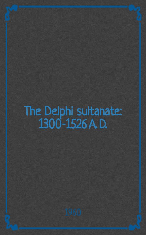 The Delphi sultanate : 1300-1526 A. D.