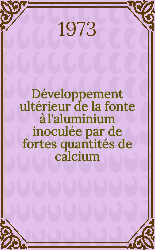 Développement ultérieur de la fonte à l'aluminium inoculée par de fortes quantités de calcium = Дальнейшее развитие сплава чугуна с алюминием, модифицированного большим количеством кальция = Weitere Entwicklung von Aluminium legiertem Grauguss, geimpft mit Grossen Mengen von Kalzium = Further development of aluminium cast iron, inoculated with high amounts of calcium : Résultats de recherches entreprises par le Centre de recherches scientifiques et techniques de l'industrie des fabrications métalliques (CRIF) sous les auspices de l'Inst. pour l'encouragement de la recherche scientifique dans l'industrie et l'agriculture (IRSIA)