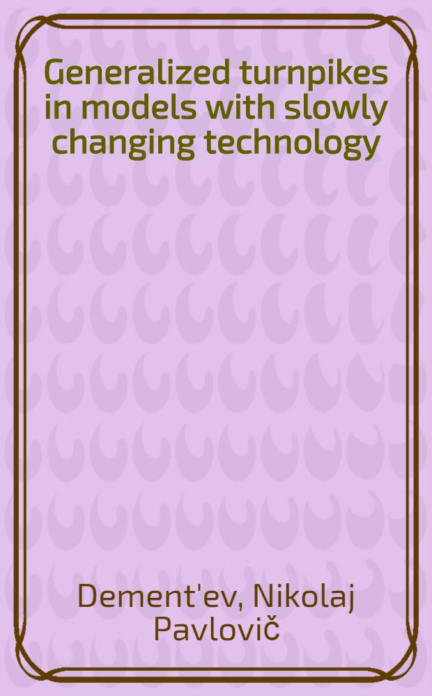 Generalized turnpikes in models with slowly changing technology : A rep. for the 5th IFAC/IFORS Conf. on dynamic modelling a. control of nat. economics, Budapest, June 1986