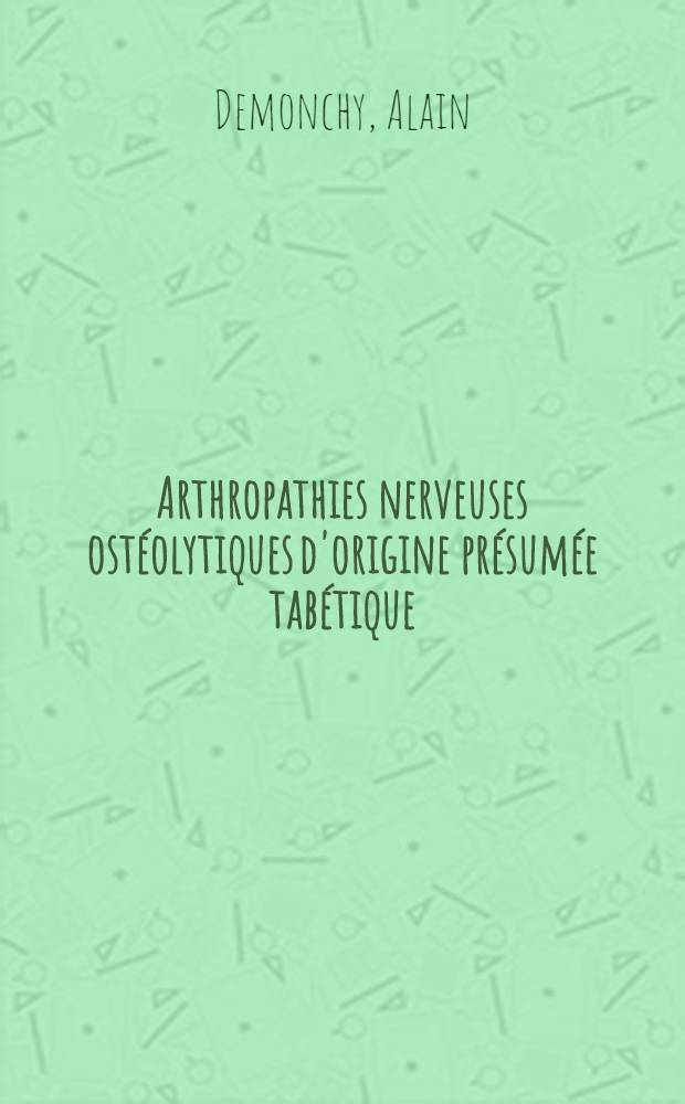 Arthropathies nerveuses ostéolytiques d'origine présumée tabétique : Thèse ..