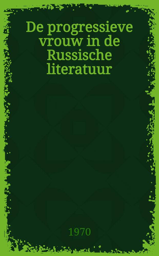 De progressieve vrouw in de Russische literatuur : Een bijdrage tot de kennis van de Russische samenleving in de jaren 1855-1866