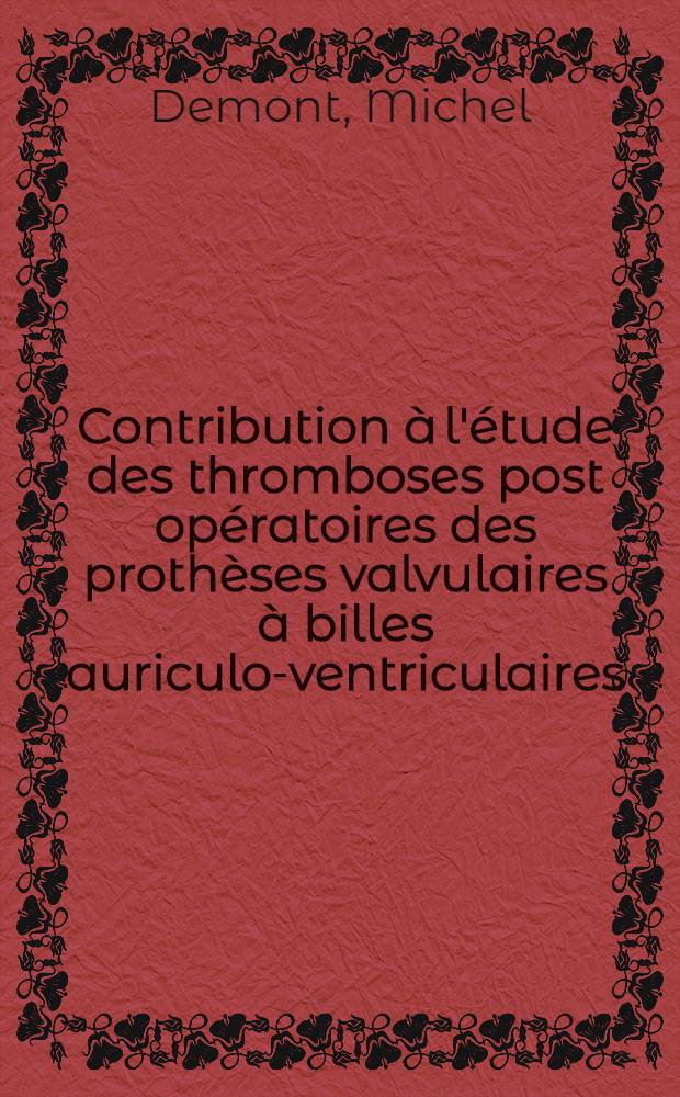 Contribution &agrave; l'&eacute;tude des thromboses post op&eacute;ratoires des proth&egrave;ses valvulaires &agrave; billes auriculo-ventriculaires : &Agrave; propos de deux cas r&eacute;op&eacute;r&eacute;s avec succ&egrave;s : Th&egrave;se ..