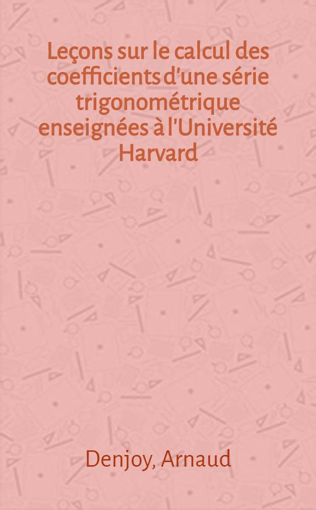 Leçons sur le calcul des coefficients d'une série trigonométrique enseignées à l'Université Harvard