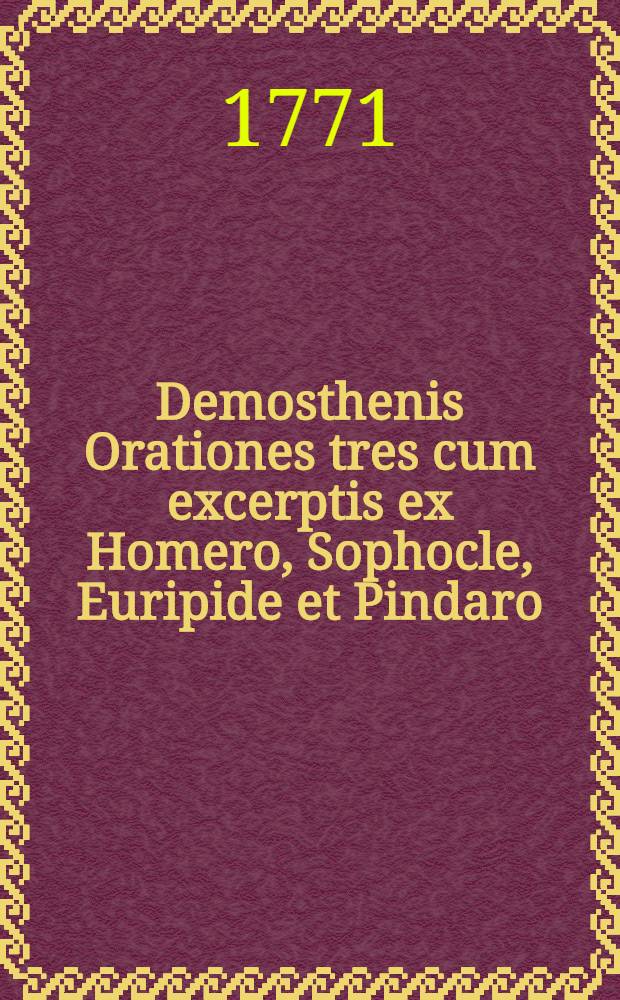 Demosthenis Orationes tres cum excerptis ex Homero, Sophocle, Euripide et Pindaro : Ad usum scholarum humaniorum Univ. Pragensis