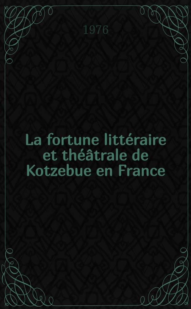 La fortune littéraire et théâtrale de Kotzebue en France : Pendant la révolution, le consulat et l'empire Thèse prés. devant l'Univ. de Paris IV ... T. 3