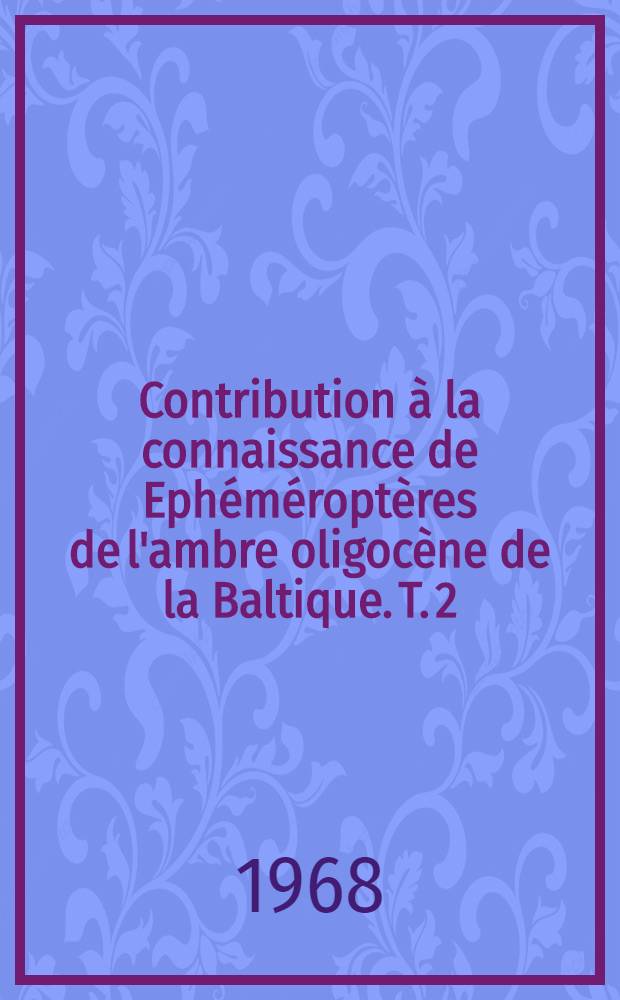 Contribution &agrave; la connaissance de Eph&eacute;m&eacute;ropt&egrave;res de l'ambre oligoc&egrave;ne de la Baltique. T. 2